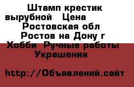 Штамп крестик вырубной › Цена ­ 20 000 - Ростовская обл., Ростов-на-Дону г. Хобби. Ручные работы » Украшения   